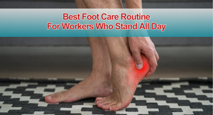 Best Foot Care Routine For Workers Who Stand All Day