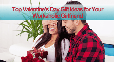 Top Valentine’s Day Gift Ideas for Your Workaholic Girlfriend