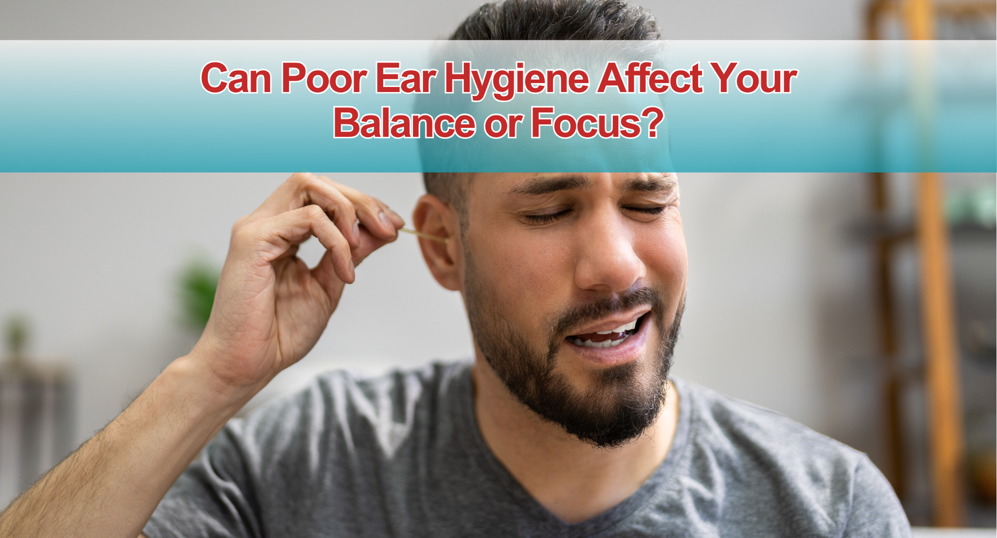 Can Poor Ear Hygiene Affect Your Balance or Focus?