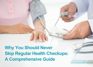 Why You Should Never Skip Regular Health Checkups: A Comprehensive Guide